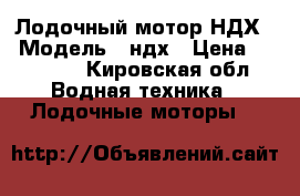 Лодочный мотор НДХ  › Модель ­ ндх › Цена ­ 42 000 - Кировская обл. Водная техника » Лодочные моторы   